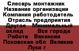 Слесарь-монтажник › Название организации ­ Компания-работодатель › Отрасль предприятия ­ Другое › Минимальный оклад ­ 1 - Все города Работа » Вакансии   . Псковская обл.,Великие Луки г.